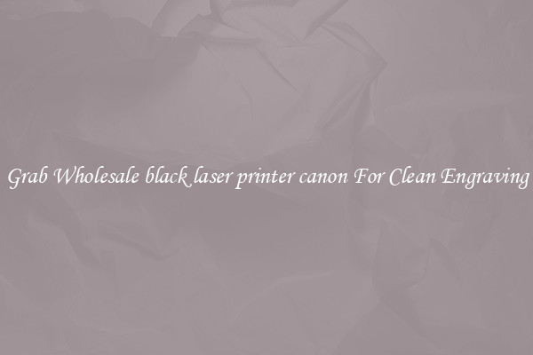 Grab Wholesale black laser printer canon For Clean Engraving