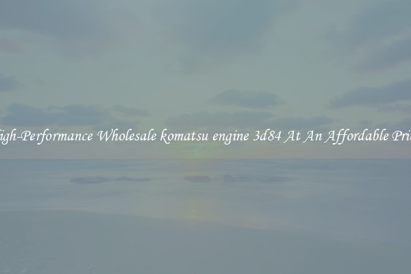 High-Performance Wholesale komatsu engine 3d84 At An Affordable Price 