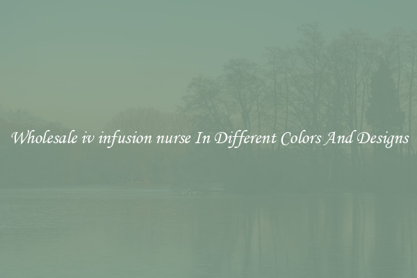 Wholesale iv infusion nurse In Different Colors And Designs