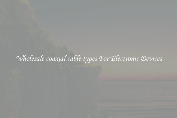 Wholesale coaxial cable types For Electronic Devices