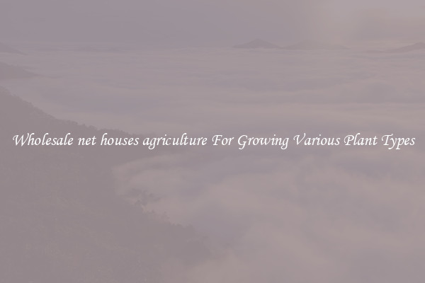 Wholesale net houses agriculture For Growing Various Plant Types
