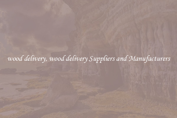 wood delivery, wood delivery Suppliers and Manufacturers
