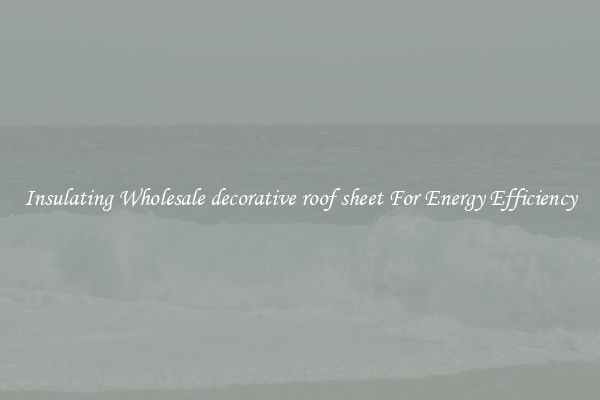 Insulating Wholesale decorative roof sheet For Energy Efficiency