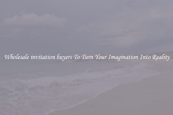 Wholesale invitation buyers To Turn Your Imagination Into Reality