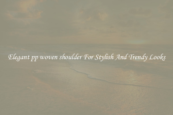 Elegant pp woven shoulder For Stylish And Trendy Looks