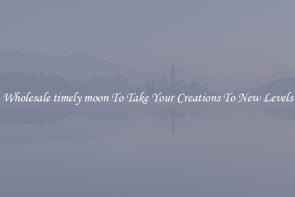 Wholesale timely moon To Take Your Creations To New Levels