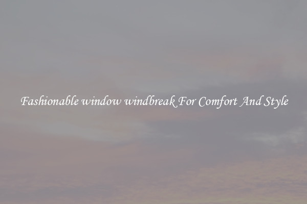 Fashionable window windbreak For Comfort And Style