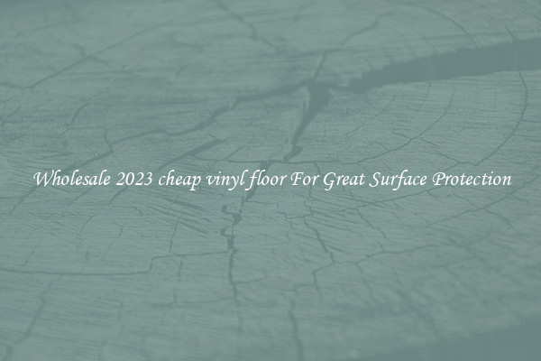 Wholesale 2023 cheap vinyl floor For Great Surface Protection
