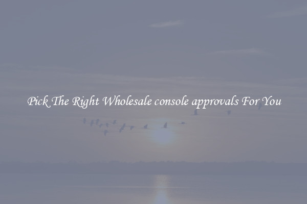 Pick The Right Wholesale console approvals For You