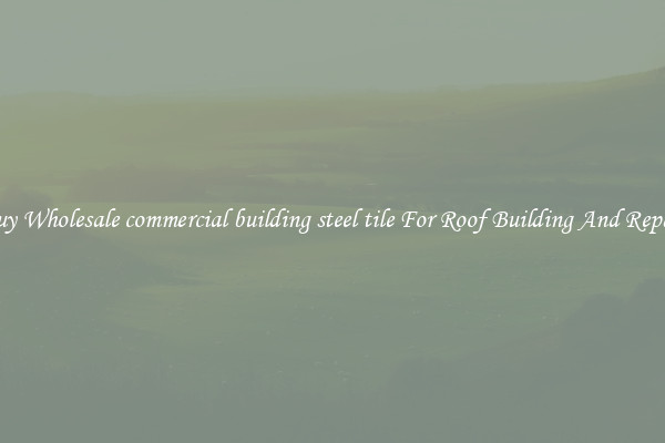 Buy Wholesale commercial building steel tile For Roof Building And Repair