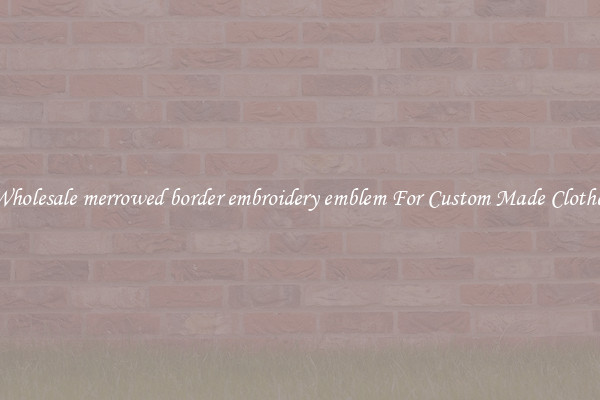 Wholesale merrowed border embroidery emblem For Custom Made Clothes