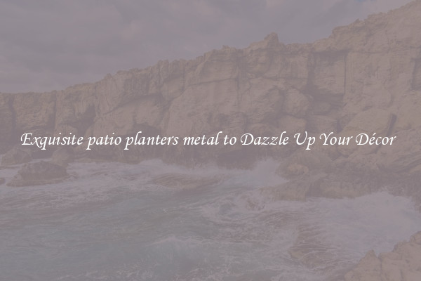 Exquisite patio planters metal to Dazzle Up Your Décor  
