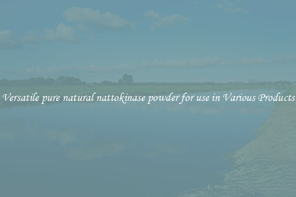 Versatile pure natural nattokinase powder for use in Various Products