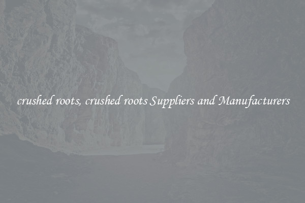crushed roots, crushed roots Suppliers and Manufacturers