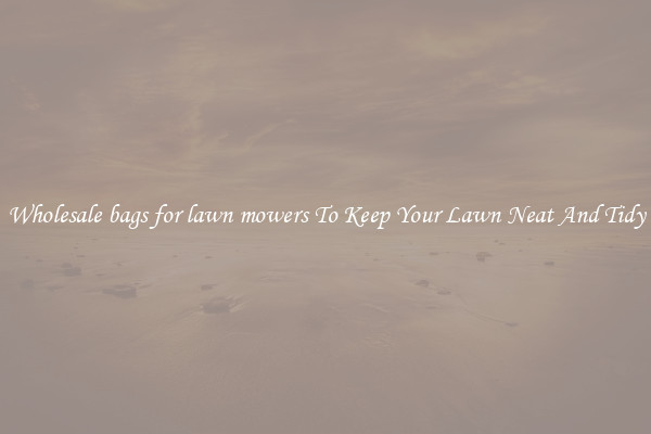 Wholesale bags for lawn mowers To Keep Your Lawn Neat And Tidy