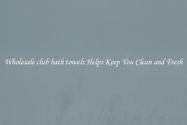 Wholesale club bath towels Helps Keep You Clean and Fresh