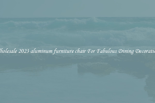 Wholesale 2023 aluminum furniture chair For Fabulous Dining Decorations