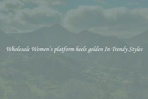 Wholesale Women’s platform heels golden In Trendy Styles