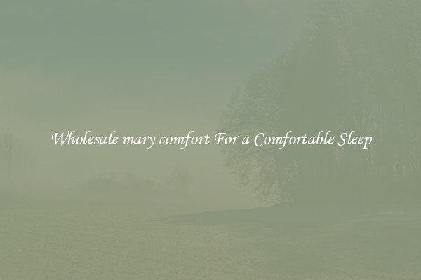 Wholesale mary comfort For a Comfortable Sleep