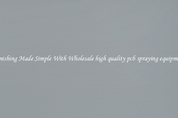 Finishing Made Simple With Wholesale high quality pcb spraying equipment