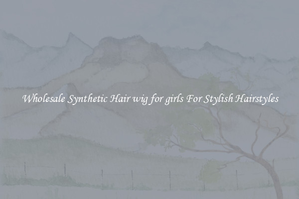 Wholesale Synthetic Hair wig for girls For Stylish Hairstyles
