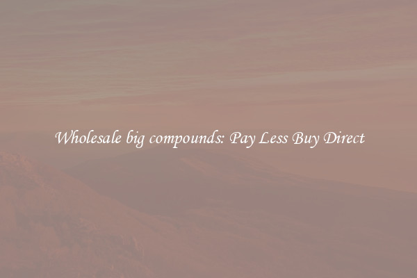 Wholesale big compounds: Pay Less Buy Direct