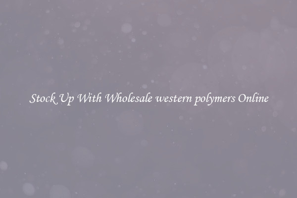 Stock Up With Wholesale western polymers Online
