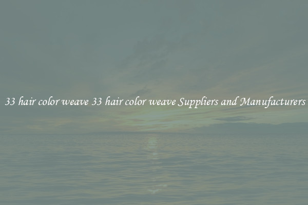33 hair color weave 33 hair color weave Suppliers and Manufacturers