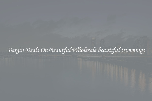 Bargin Deals On Beautful Wholesale beautiful trimmings