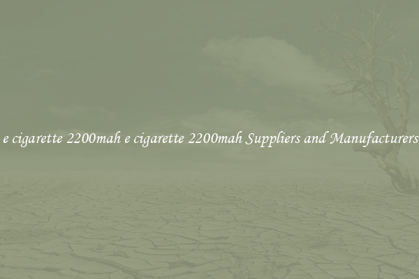 e cigarette 2200mah e cigarette 2200mah Suppliers and Manufacturers
