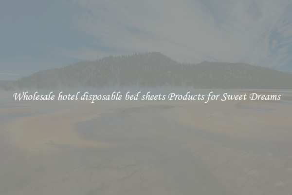 Wholesale hotel disposable bed sheets Products for Sweet Dreams