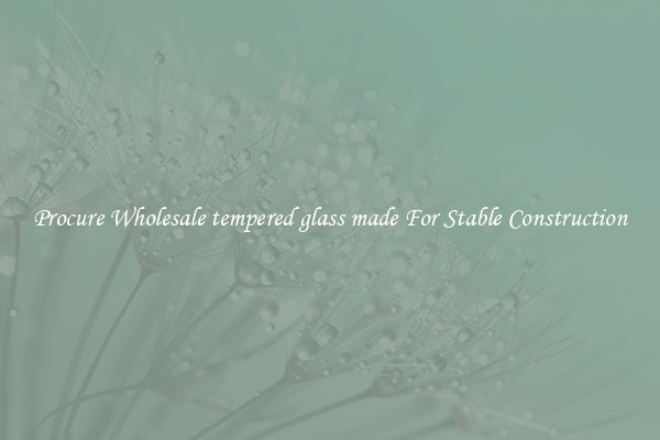 Procure Wholesale tempered glass made For Stable Construction