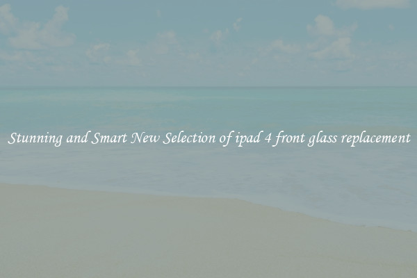 Stunning and Smart New Selection of ipad 4 front glass replacement