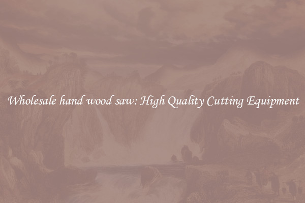 Wholesale hand wood saw: High Quality Cutting Equipment