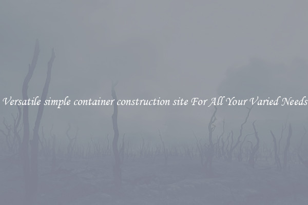 Versatile simple container construction site For All Your Varied Needs