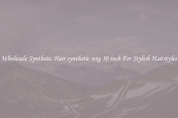 Wholesale Synthetic Hair synthetic wig 30 inch For Stylish Hairstyles