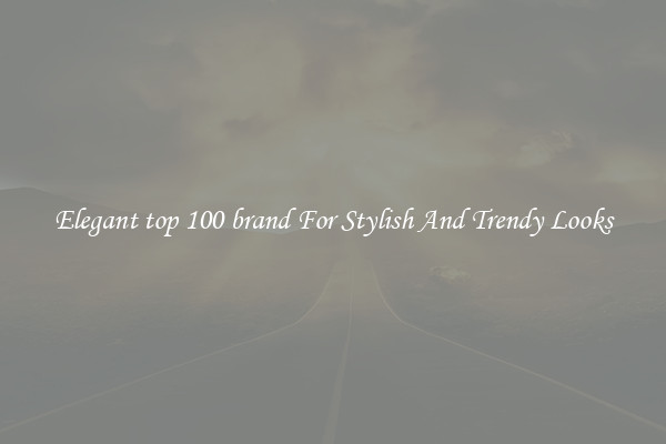 Elegant top 100 brand For Stylish And Trendy Looks
