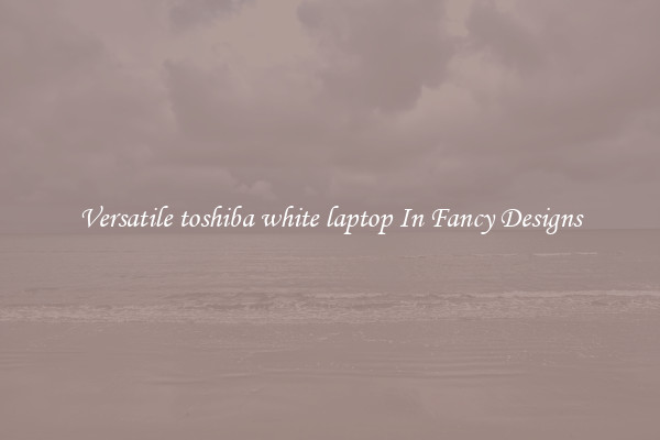 Versatile toshiba white laptop In Fancy Designs