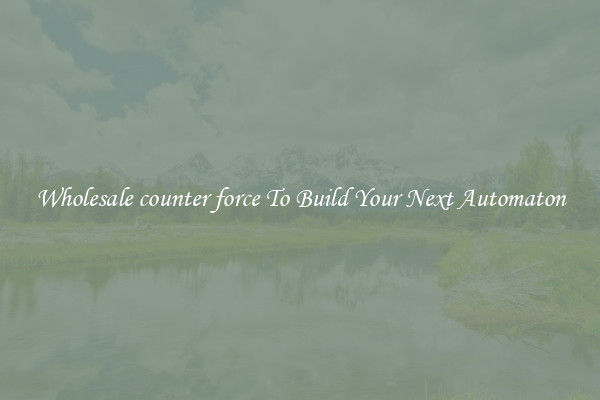Wholesale counter force To Build Your Next Automaton