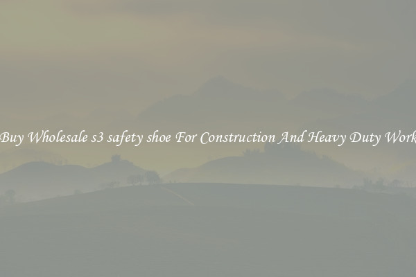 Buy Wholesale s3 safety shoe For Construction And Heavy Duty Work