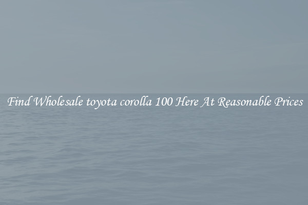 Find Wholesale toyota corolla 100 Here At Reasonable Prices