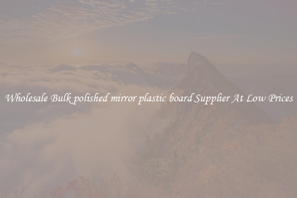 Wholesale Bulk polished mirror plastic board Supplier At Low Prices