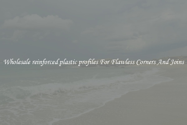 Wholesale reinforced plastic profiles For Flawless Corners And Joins