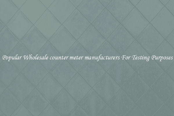 Popular Wholesale counter meter manufacturers For Testing Purposes