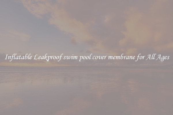 Inflatable Leakproof swim pool cover membrane for All Ages