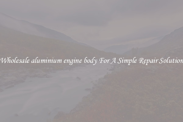 Wholesale aluminium engine body For A Simple Repair Solution