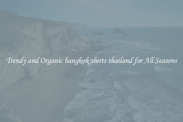 Trendy and Organic bangkok shirts thailand for All Seasons