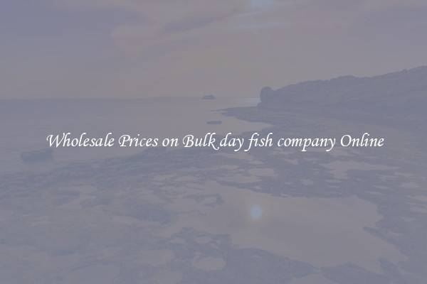 Wholesale Prices on Bulk day fish company Online
