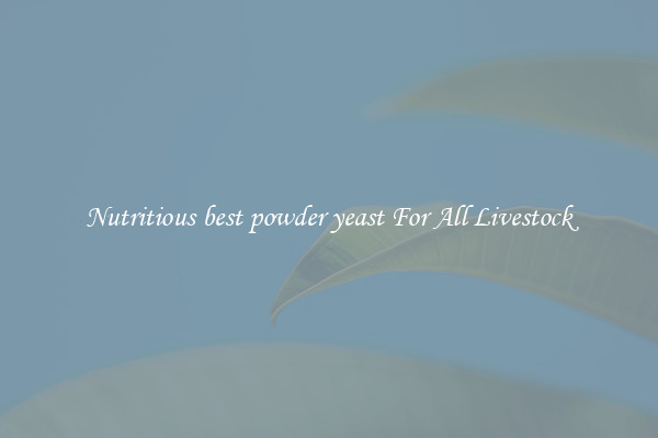 Nutritious best powder yeast For All Livestock