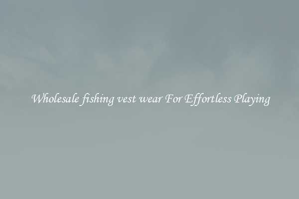 Wholesale fishing vest wear For Effortless Playing
